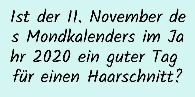 Ist der 11. November des Mondkalenders im Jahr 2020 ein guter Tag für einen Haarschnitt?