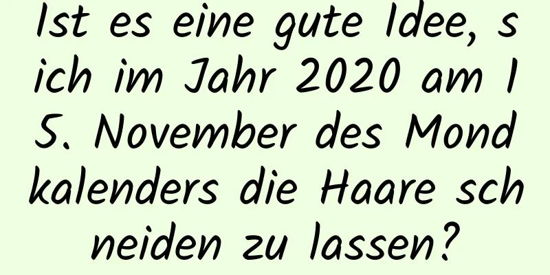 Ist es eine gute Idee, sich im Jahr 2020 am 15. November des Mondkalenders die Haare schneiden zu lassen?