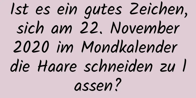 Ist es ein gutes Zeichen, sich am 22. November 2020 im Mondkalender die Haare schneiden zu lassen?