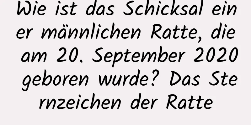 Wie ist das Schicksal einer männlichen Ratte, die am 20. September 2020 geboren wurde? Das Sternzeichen der Ratte