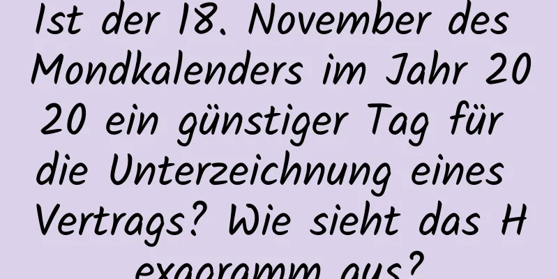 Ist der 18. November des Mondkalenders im Jahr 2020 ein günstiger Tag für die Unterzeichnung eines Vertrags? Wie sieht das Hexagramm aus?