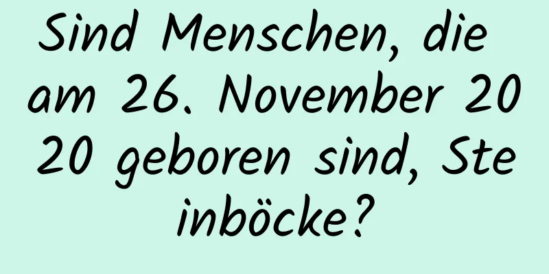 Sind Menschen, die am 26. November 2020 geboren sind, Steinböcke?