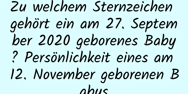 Zu welchem ​​Sternzeichen gehört ein am 27. September 2020 geborenes Baby? Persönlichkeit eines am 12. November geborenen Babys