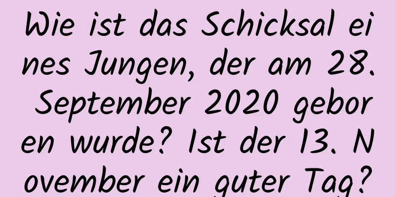 Wie ist das Schicksal eines Jungen, der am 28. September 2020 geboren wurde? Ist der 13. November ein guter Tag?