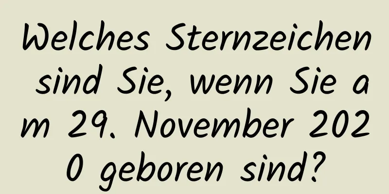 Welches Sternzeichen sind Sie, wenn Sie am 29. November 2020 geboren sind?