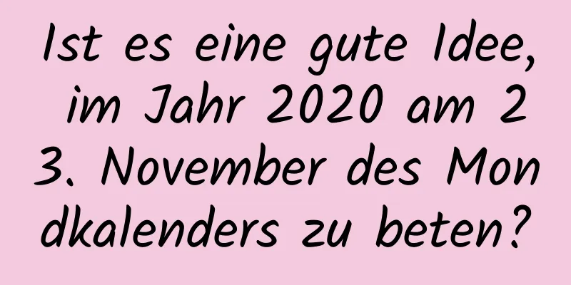 Ist es eine gute Idee, im Jahr 2020 am 23. November des Mondkalenders zu beten?