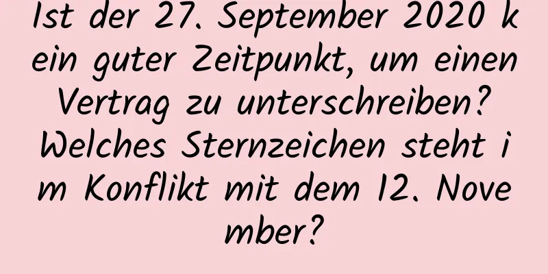 Ist der 27. September 2020 kein guter Zeitpunkt, um einen Vertrag zu unterschreiben? Welches Sternzeichen steht im Konflikt mit dem 12. November?