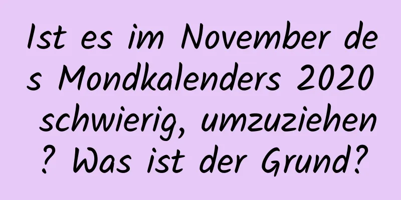 Ist es im November des Mondkalenders 2020 schwierig, umzuziehen? Was ist der Grund?