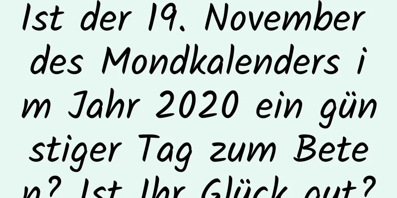 Ist der 19. November des Mondkalenders im Jahr 2020 ein günstiger Tag zum Beten? Ist Ihr Glück gut?