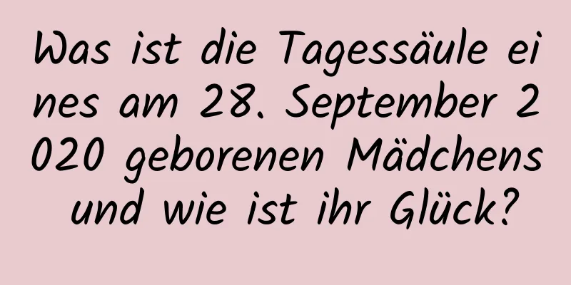 Was ist die Tagessäule eines am 28. September 2020 geborenen Mädchens und wie ist ihr Glück?