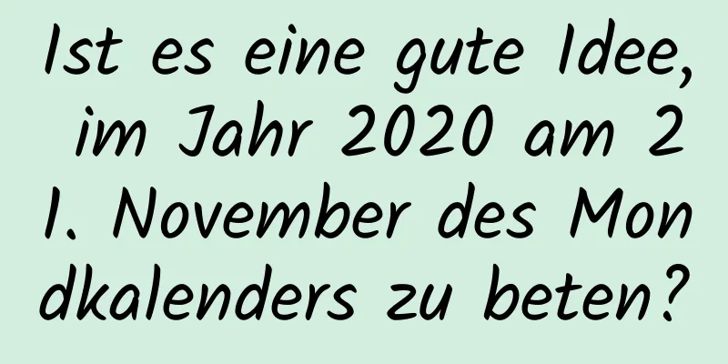 Ist es eine gute Idee, im Jahr 2020 am 21. November des Mondkalenders zu beten?