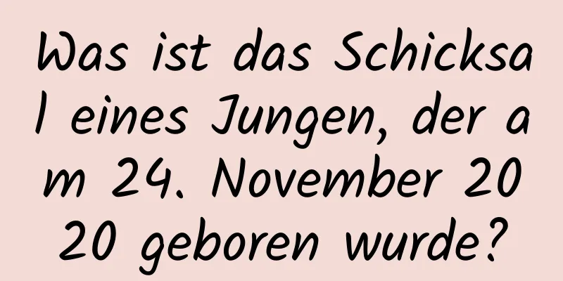 Was ist das Schicksal eines Jungen, der am 24. November 2020 geboren wurde?