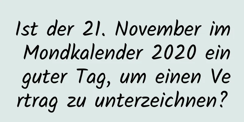 Ist der 21. November im Mondkalender 2020 ein guter Tag, um einen Vertrag zu unterzeichnen?