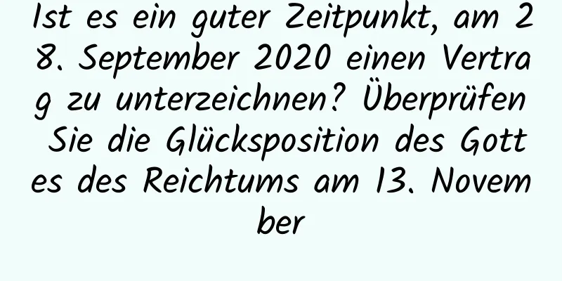 Ist es ein guter Zeitpunkt, am 28. September 2020 einen Vertrag zu unterzeichnen? Überprüfen Sie die Glücksposition des Gottes des Reichtums am 13. November