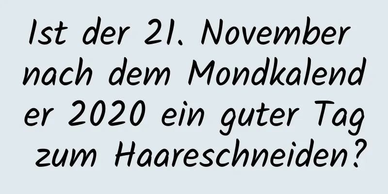 Ist der 21. November nach dem Mondkalender 2020 ein guter Tag zum Haareschneiden?