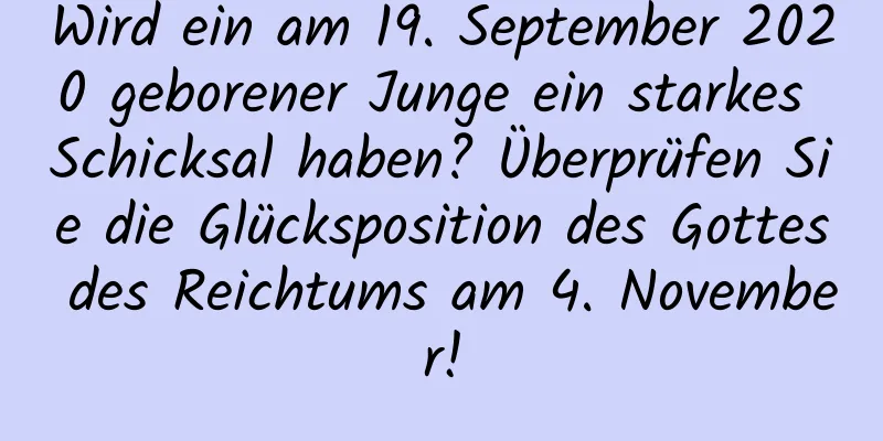 Wird ein am 19. September 2020 geborener Junge ein starkes Schicksal haben? Überprüfen Sie die Glücksposition des Gottes des Reichtums am 4. November!