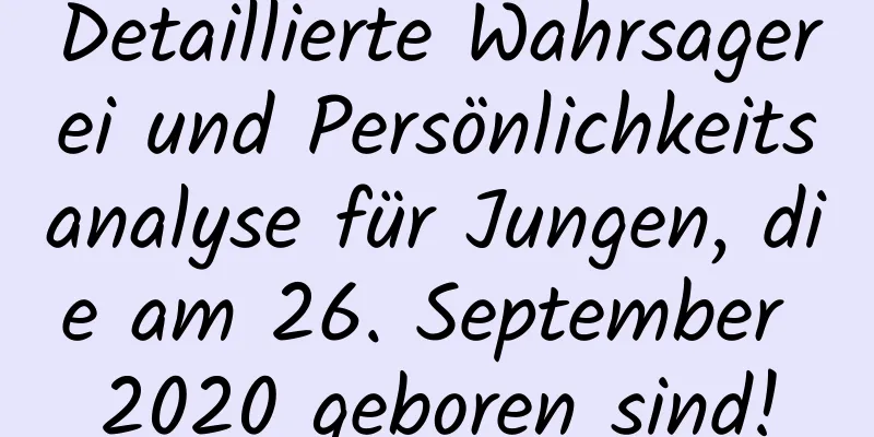 Detaillierte Wahrsagerei und Persönlichkeitsanalyse für Jungen, die am 26. September 2020 geboren sind!