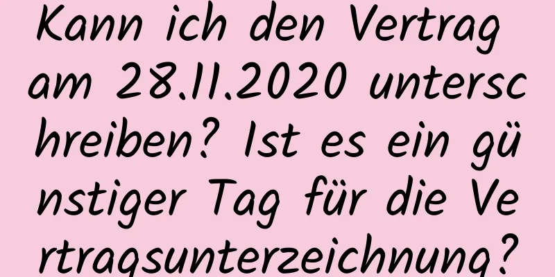 Kann ich den Vertrag am 28.11.2020 unterschreiben? Ist es ein günstiger Tag für die Vertragsunterzeichnung?