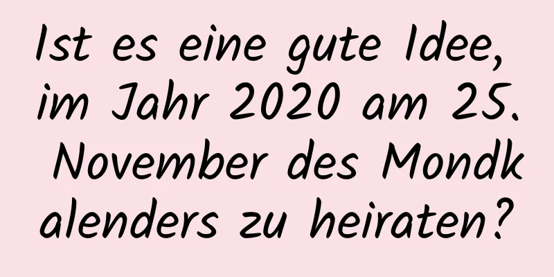 Ist es eine gute Idee, im Jahr 2020 am 25. November des Mondkalenders zu heiraten?