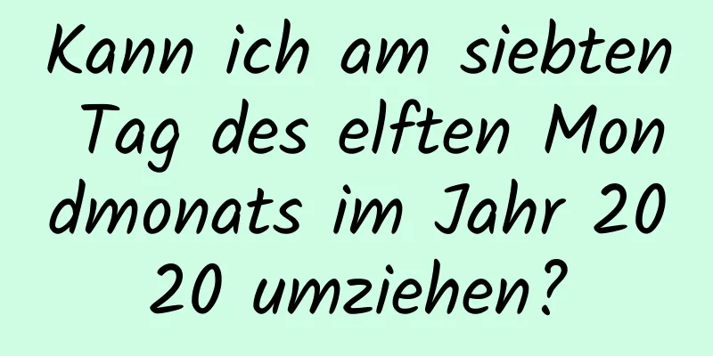 Kann ich am siebten Tag des elften Mondmonats im Jahr 2020 umziehen?