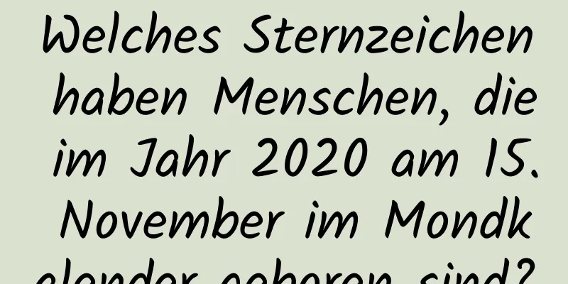 Welches Sternzeichen haben Menschen, die im Jahr 2020 am 15. November im Mondkalender geboren sind?