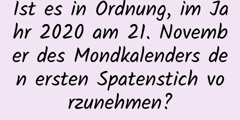 Ist es in Ordnung, im Jahr 2020 am 21. November des Mondkalenders den ersten Spatenstich vorzunehmen?