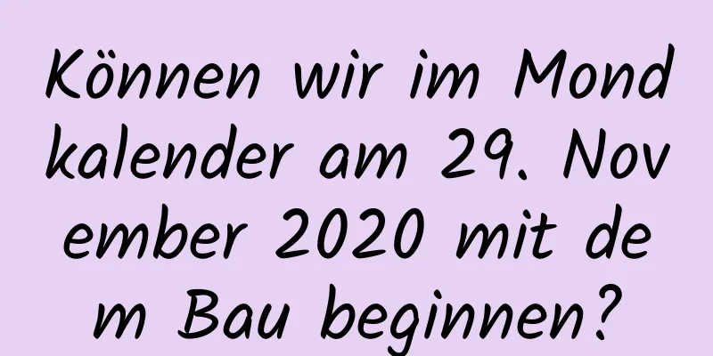 Können wir im Mondkalender am 29. November 2020 mit dem Bau beginnen?