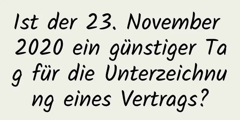 Ist der 23. November 2020 ein günstiger Tag für die Unterzeichnung eines Vertrags?