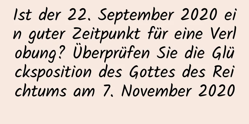 Ist der 22. September 2020 ein guter Zeitpunkt für eine Verlobung? Überprüfen Sie die Glücksposition des Gottes des Reichtums am 7. November 2020