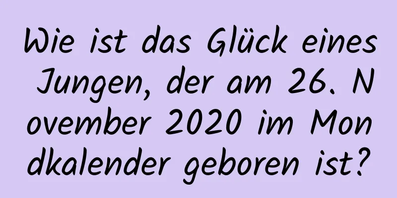 Wie ist das Glück eines Jungen, der am 26. November 2020 im Mondkalender geboren ist?