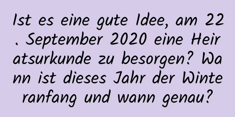 Ist es eine gute Idee, am 22. September 2020 eine Heiratsurkunde zu besorgen? Wann ist dieses Jahr der Winteranfang und wann genau?