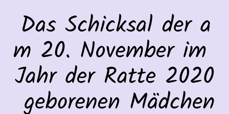 Das Schicksal der am 20. November im Jahr der Ratte 2020 geborenen Mädchen