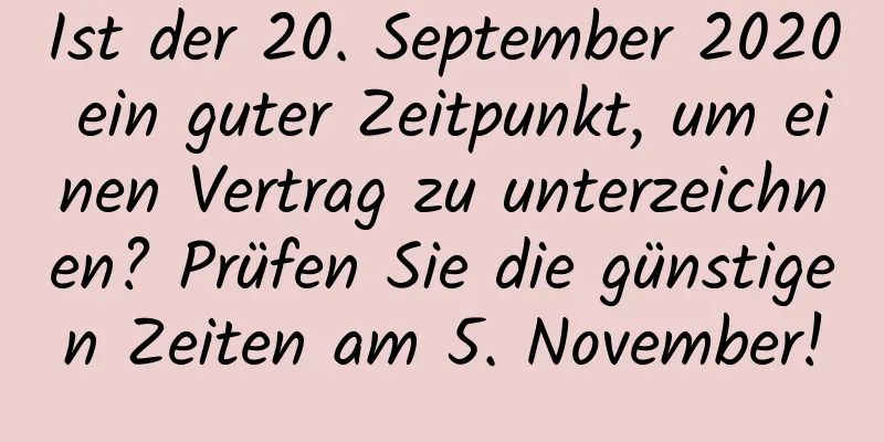 Ist der 20. September 2020 ein guter Zeitpunkt, um einen Vertrag zu unterzeichnen? Prüfen Sie die günstigen Zeiten am 5. November!