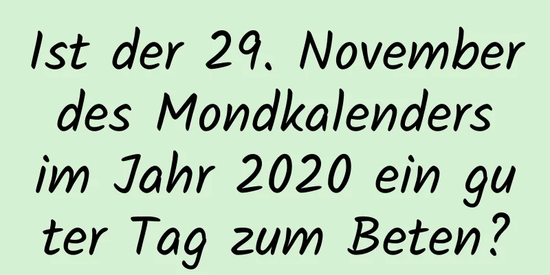 Ist der 29. November des Mondkalenders im Jahr 2020 ein guter Tag zum Beten?