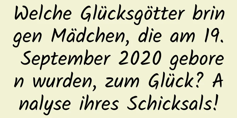 Welche Glücksgötter bringen Mädchen, die am 19. September 2020 geboren wurden, zum Glück? Analyse ihres Schicksals!