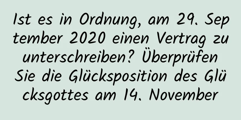 Ist es in Ordnung, am 29. September 2020 einen Vertrag zu unterschreiben? Überprüfen Sie die Glücksposition des Glücksgottes am 14. November