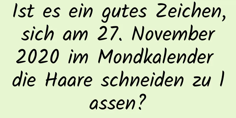 Ist es ein gutes Zeichen, sich am 27. November 2020 im Mondkalender die Haare schneiden zu lassen?