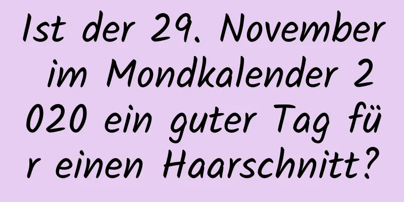 Ist der 29. November im Mondkalender 2020 ein guter Tag für einen Haarschnitt?