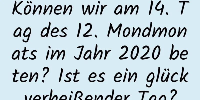 Können wir am 14. Tag des 12. Mondmonats im Jahr 2020 beten? Ist es ein glückverheißender Tag?