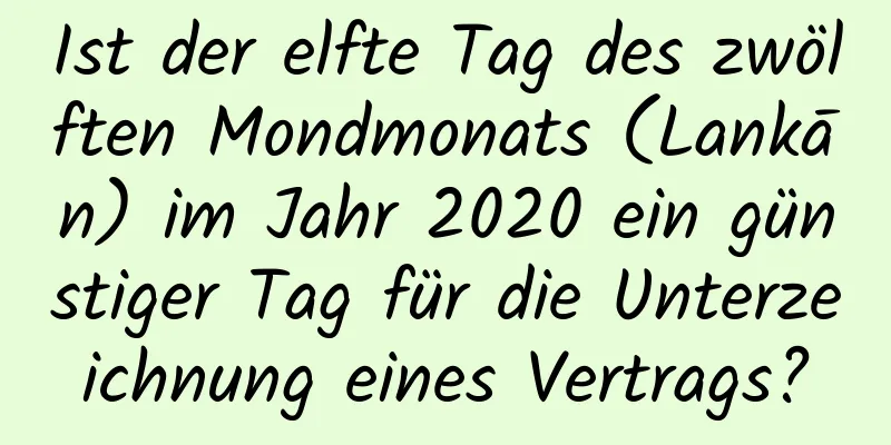 Ist der elfte Tag des zwölften Mondmonats (Lankān) im Jahr 2020 ein günstiger Tag für die Unterzeichnung eines Vertrags?