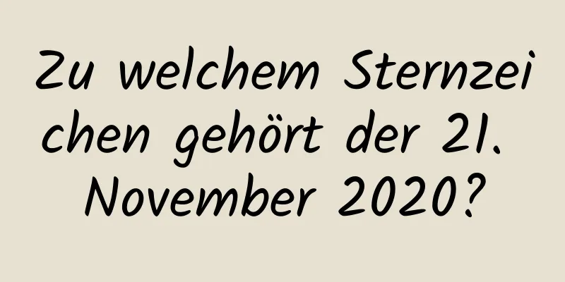 Zu welchem ​​Sternzeichen gehört der 21. November 2020?