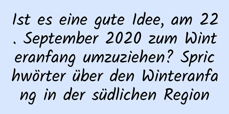 Ist es eine gute Idee, am 22. September 2020 zum Winteranfang umzuziehen? Sprichwörter über den Winteranfang in der südlichen Region