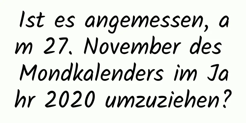 Ist es angemessen, am 27. November des Mondkalenders im Jahr 2020 umzuziehen?