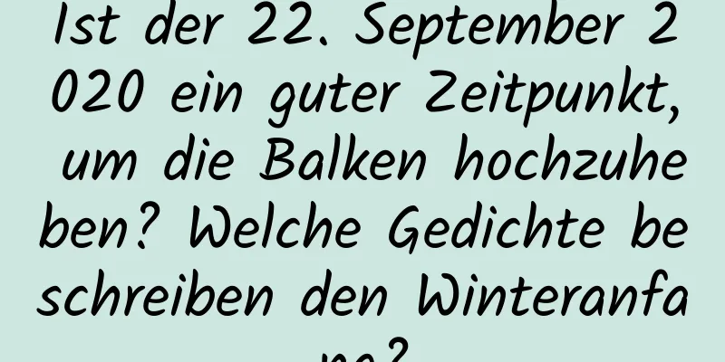 Ist der 22. September 2020 ein guter Zeitpunkt, um die Balken hochzuheben? Welche Gedichte beschreiben den Winteranfang?