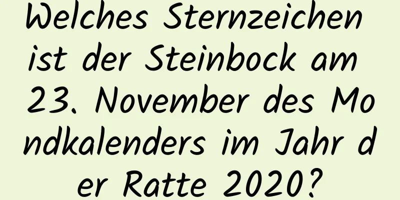 Welches Sternzeichen ist der Steinbock am 23. November des Mondkalenders im Jahr der Ratte 2020?