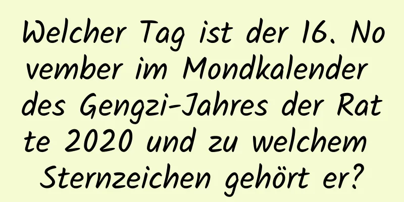 Welcher Tag ist der 16. November im Mondkalender des Gengzi-Jahres der Ratte 2020 und zu welchem ​​Sternzeichen gehört er?