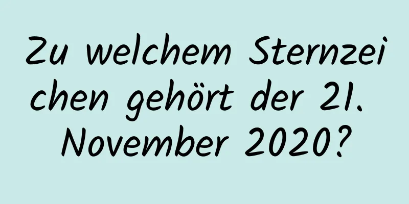 Zu welchem ​​Sternzeichen gehört der 21. November 2020?