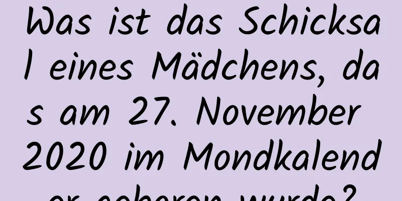 Was ist das Schicksal eines Mädchens, das am 27. November 2020 im Mondkalender geboren wurde?