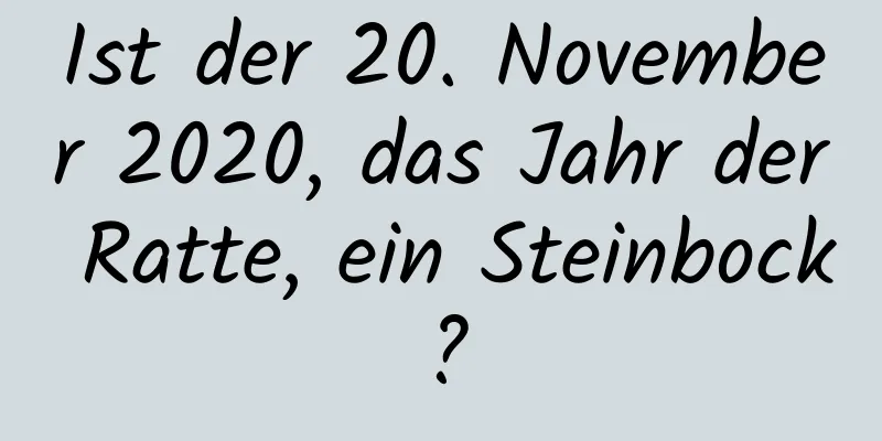 Ist der 20. November 2020, das Jahr der Ratte, ein Steinbock?