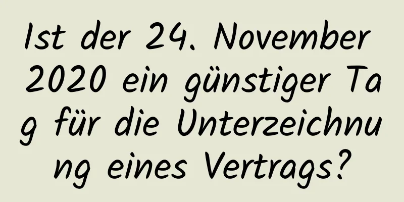 Ist der 24. November 2020 ein günstiger Tag für die Unterzeichnung eines Vertrags?